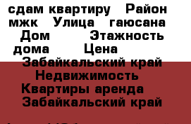 сдам квартиру › Район ­ мжк › Улица ­ гаюсана › Дом ­ 40 › Этажность дома ­ 5 › Цена ­ 13 000 - Забайкальский край Недвижимость » Квартиры аренда   . Забайкальский край